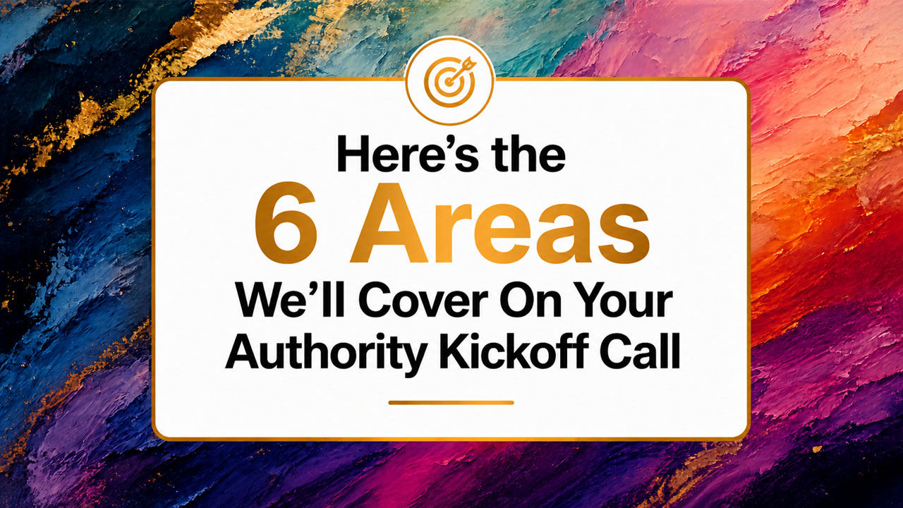 Here's the 6 Areas We'll Cover On Your Authority Kickoff Call