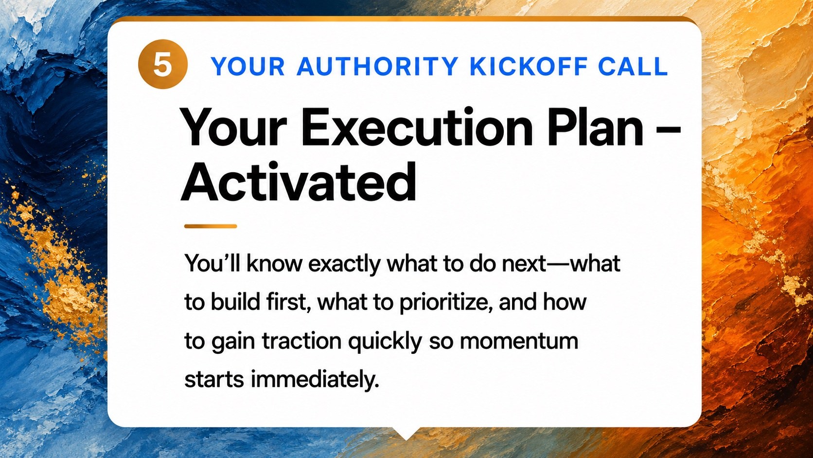 Card 5 — Your Execution Plan, Activated: you'll know exactly what to do next, what to build first, what to prioritize, and how to gain traction quickly.